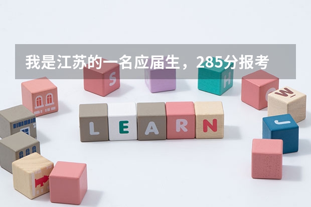 我是江苏的一名应届生，285分报考江苏哪个学校比较合适呀?
