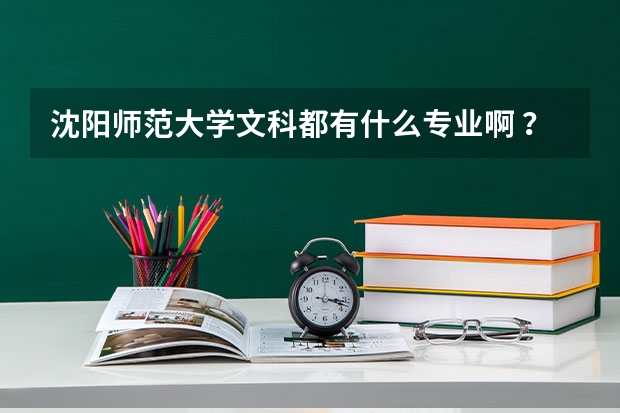 沈阳师范大学文科都有什么专业啊 ？
