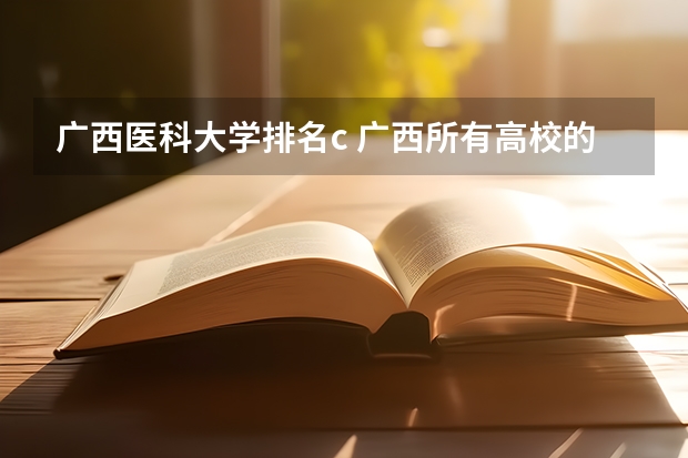 广西医科大学排名c 广西所有高校的排名