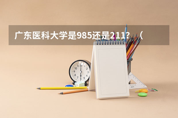 广东医科大学是985还是211？（广州医科大学全国排名）