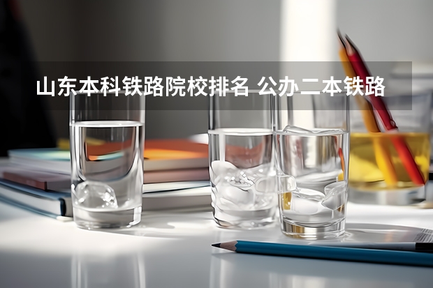 山东本科铁路院校排名 公办二本铁路大学排名
