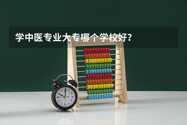 学中医专业大专哪个学校好？