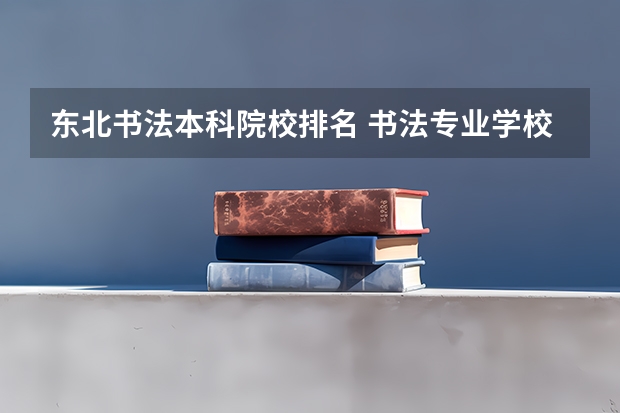 东北书法本科院校排名 书法专业学校排名