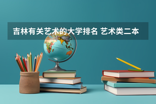 吉林有关艺术的大学排名 艺术类二本大学排名
