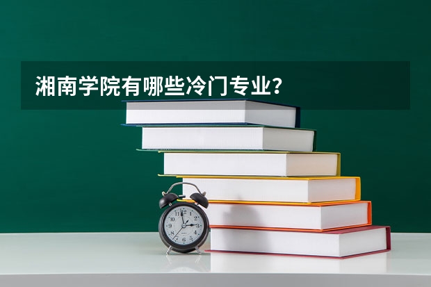 湘南学院有哪些冷门专业？