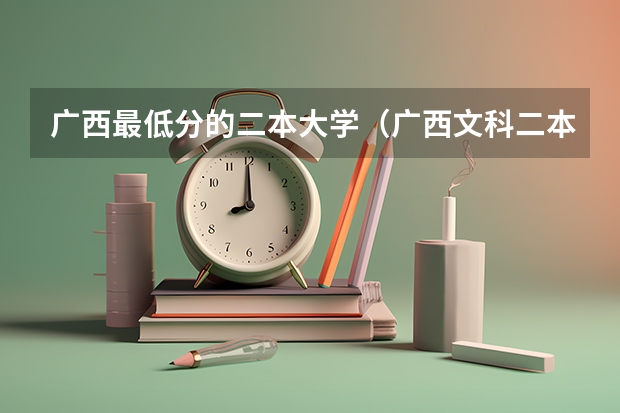 广西最低分的二本大学（广西文科二本大学排名及分数线）