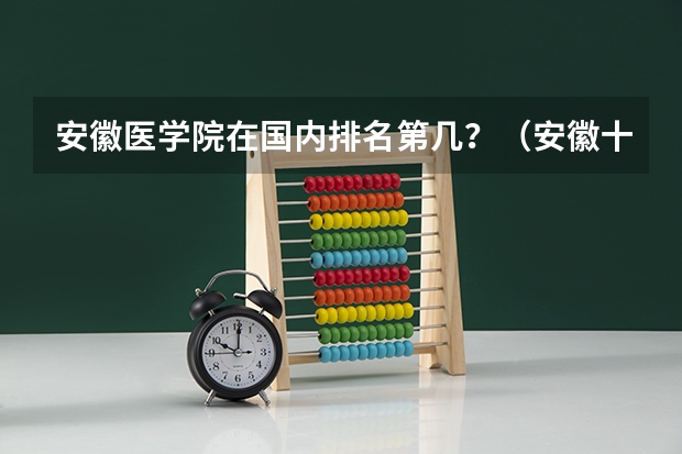 安徽医学院在国内排名第几？（安徽十大名牌大学）