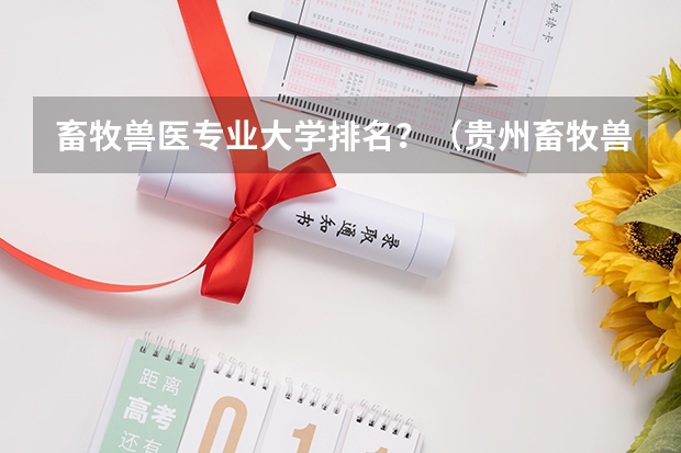 畜牧兽医专业大学排名？（贵州畜牧兽医学校2023年招生办联系电话）