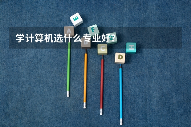 学计算机选什么专业好？