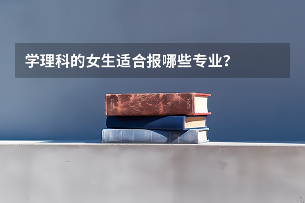 学理科的女生适合报哪些专业？