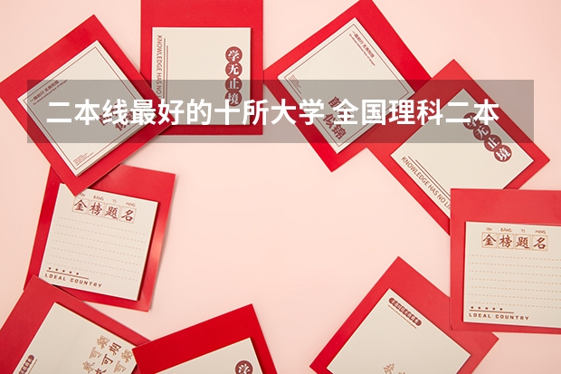 二本线最好的十所大学 全国理科二本大学排名一览表