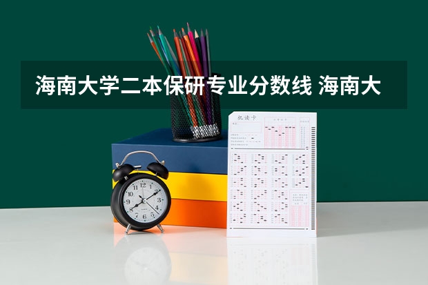 海南大学二本保研专业分数线 海南大学研究生招生分数线