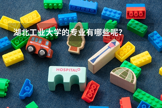 湖北工业大学的专业有哪些呢？