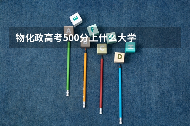 物化政高考500分上什么大学