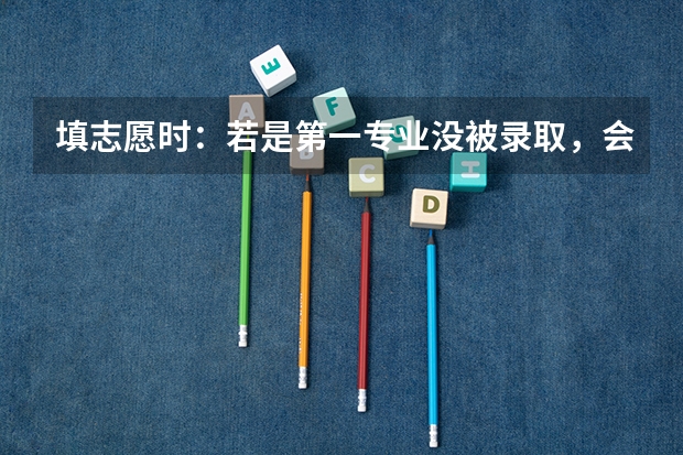 填志愿时：若是第一专业没被录取，会不会影响后面的专业录取？ 柳州高考考点
