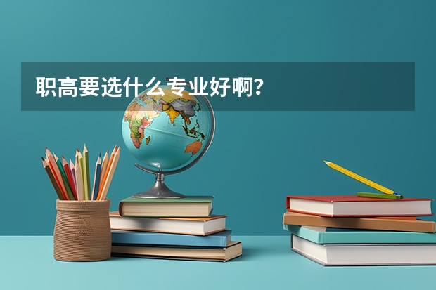 职高要选什么专业好啊？