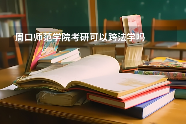 周口师范学院考研可以跨法学吗