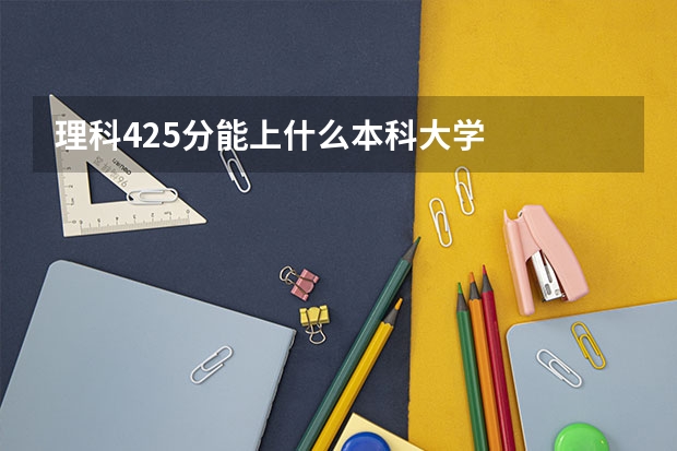 理科425分能上什么本科大学