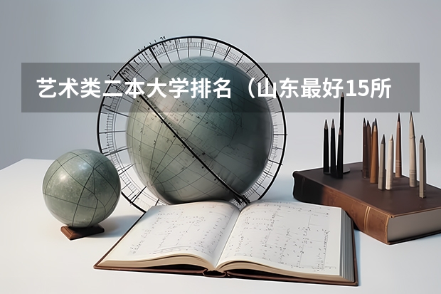 艺术类二本大学排名（山东最好15所大学排名）