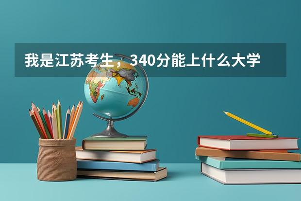 我是江苏考生，340分能上什么大学