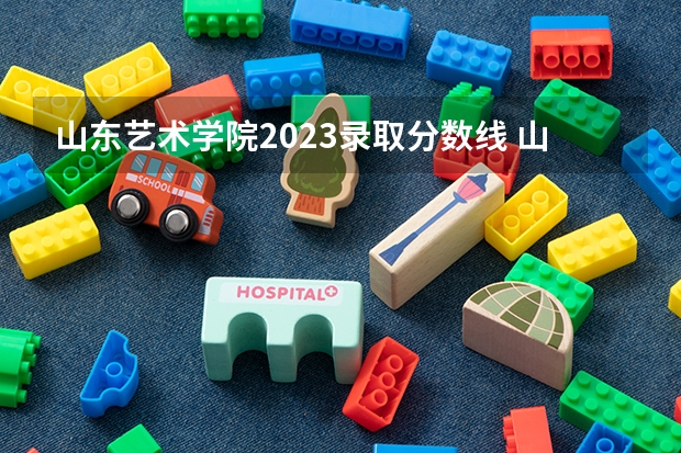 山东艺术学院2023录取分数线 山东艺术学院简介