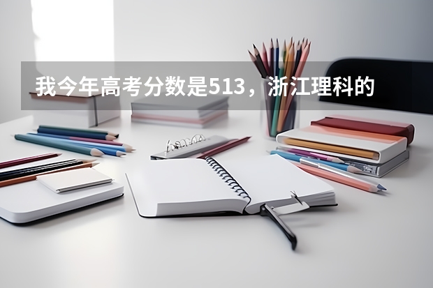 我今年高考分数是513，浙江理科的，请问读什么学校的二本比较好？