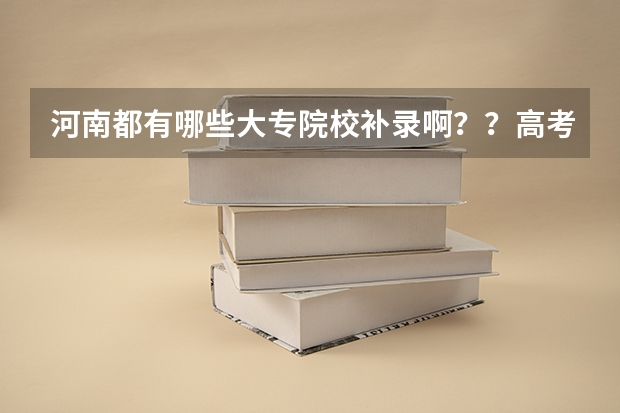 河南都有哪些大专院校补录啊??高考成绩差大专线6分!!!急!!!