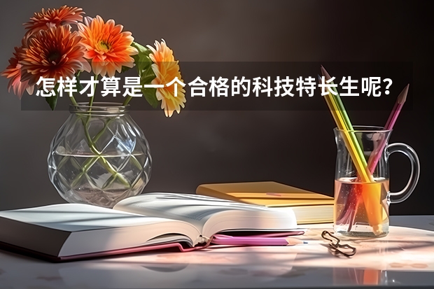 怎样才算是一个合格的科技特长生呢？