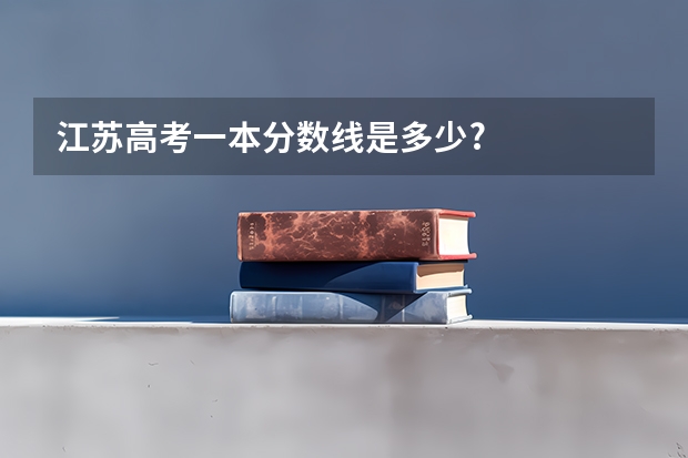 江苏高考一本分数线是多少?
