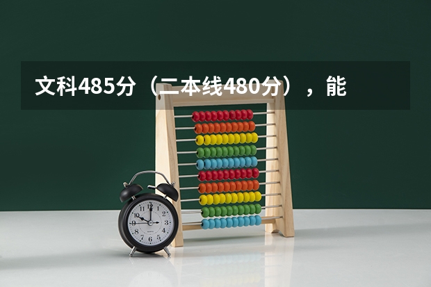 文科485分（二本线480分），能报四川在成都的什么大学？谢谢