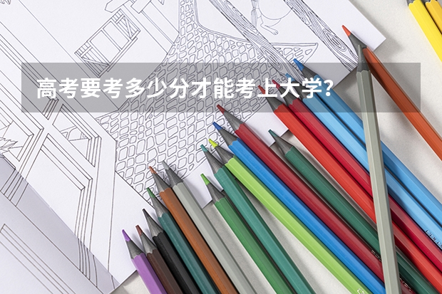高考要考多少分才能考上大学？