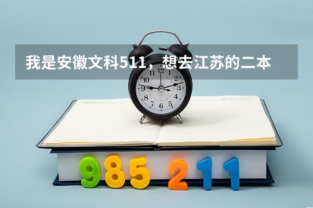 我是安徽文科511，想去江苏的二本学校，最好是南京，请问有学校适合吗