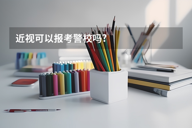 近视可以报考警校吗?