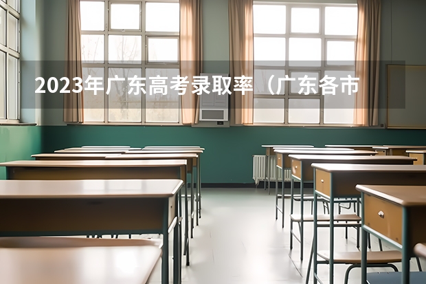 2023年广东高考录取率（广东各市本科率）