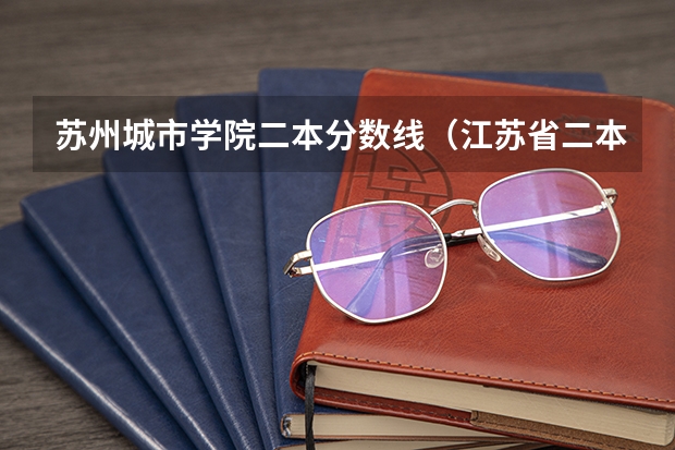 苏州城市学院二本分数线（江苏省二本大学排名及分数线）