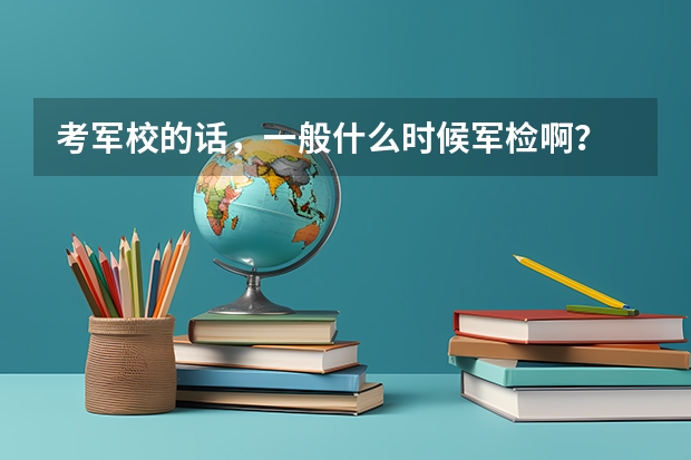 考军校的话,一般什么时候军检啊?