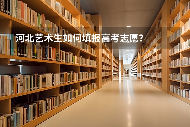 河北艺术生如何填报高考志愿？