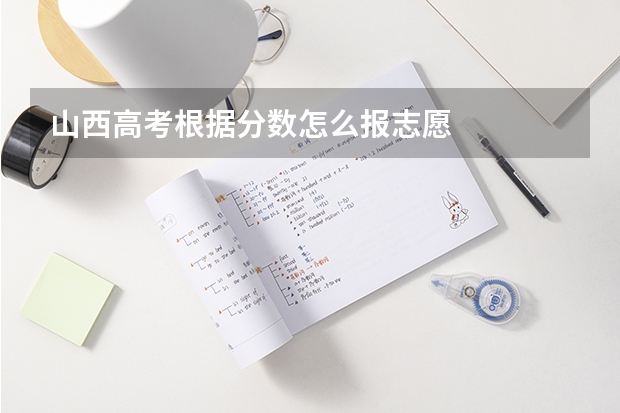 山西高考根据分数怎么报志愿