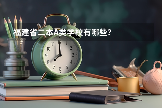 福建省二本A类学校有哪些？