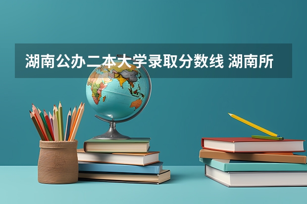 湖南公办二本大学录取分数线 湖南所有二本大学排名及分数线