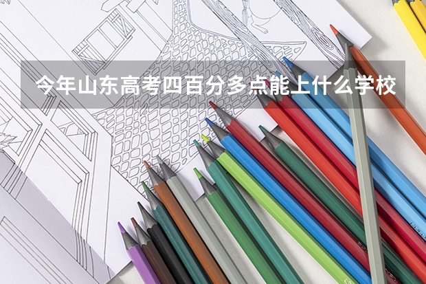 今年山东高考四百分多点能上什么学校？