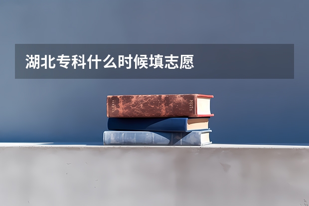 湖北专科什么时候填志愿