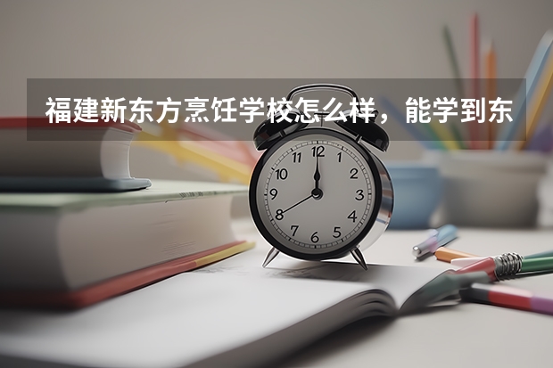 福建新东方烹饪学校怎么样，能学到东西吗，半年的学期35000学费？
