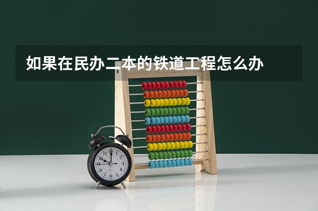 如果在民办二本的铁道工程怎么办
