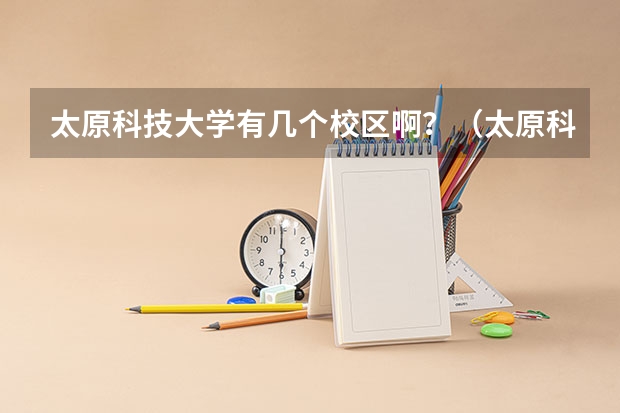 太原科技大学有几个校区啊？（太原科技大学有几个校区啊？）