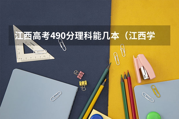 江西高考490分理科能几本(江西学校历年高考录取分数线)