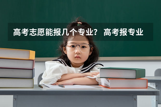 高考志愿能报几个专业？ 高考报专业可以报几个