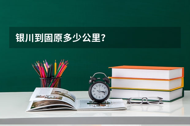 银川到固原多少公里？