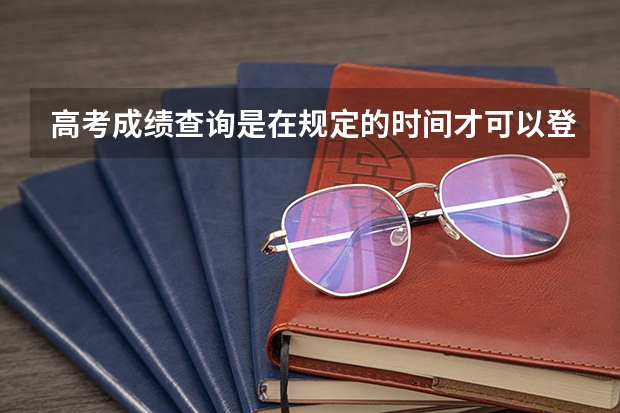 高考成绩查询是在规定的时间才可以登入网站吗