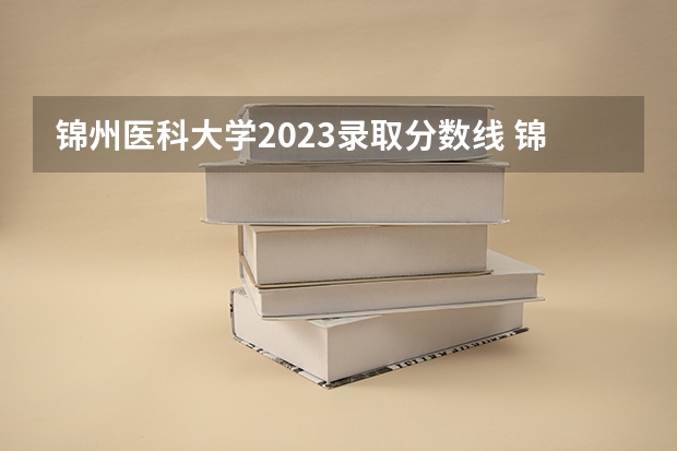 锦州医科大学2023录取分数线 锦州医科大学简介